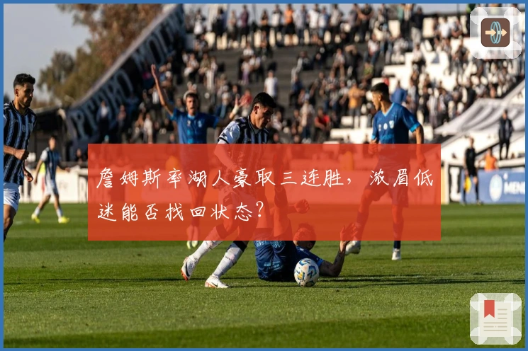 詹姆斯率湖人豪取三连胜，浓眉低迷能否找回状态？