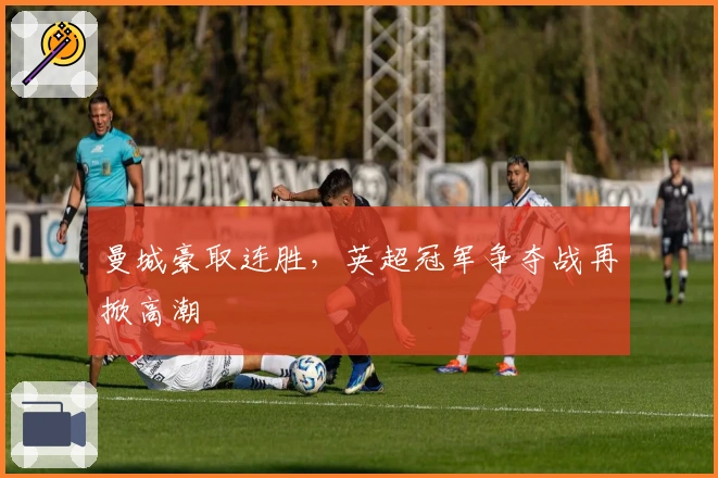 曼城豪取连胜，英超冠军争夺战再掀高潮