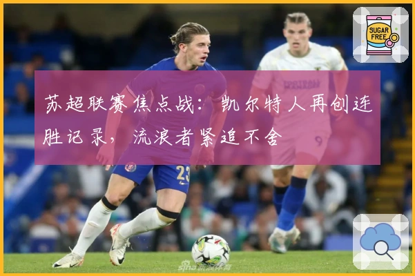 苏超联赛焦点战：凯尔特人再创连胜记录，流浪者紧追不舍