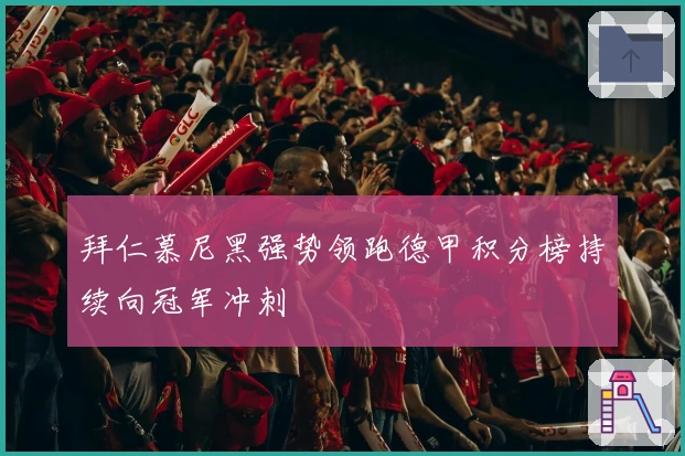 拜仁慕尼黑强势领跑德甲积分榜持续向冠军冲刺