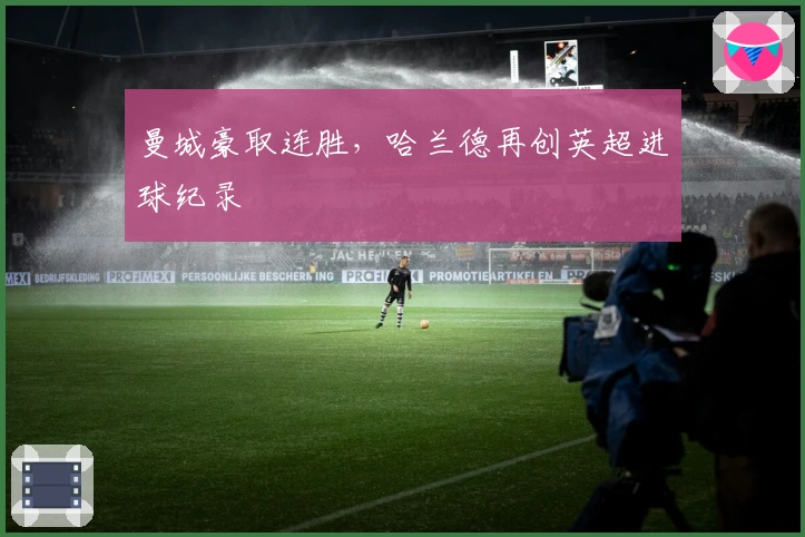 曼城豪取连胜，哈兰德再创英超进球纪录