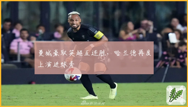 曼城豪取英超五连胜，哈兰德再度上演进球秀