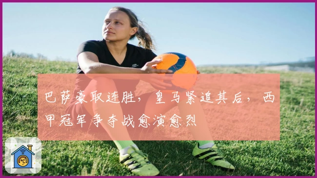 巴萨豪取连胜，皇马紧追其后，西甲冠军争夺战愈演愈烈