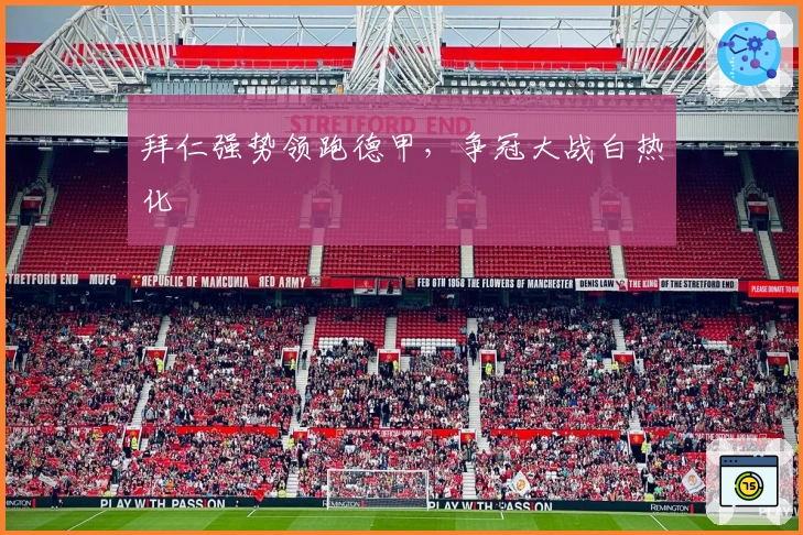 拜仁强势领跑德甲，争冠大战白热化