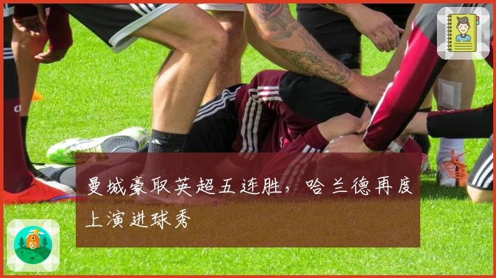 曼城豪取英超五连胜，哈兰德再度上演进球秀