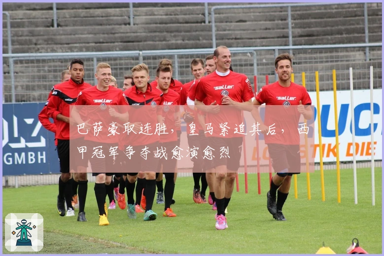 巴萨豪取连胜,皇马紧追其后,西甲冠军争夺战愈演愈烈