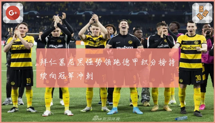 拜仁慕尼黑强势领跑德甲积分榜持续向冠军冲刺