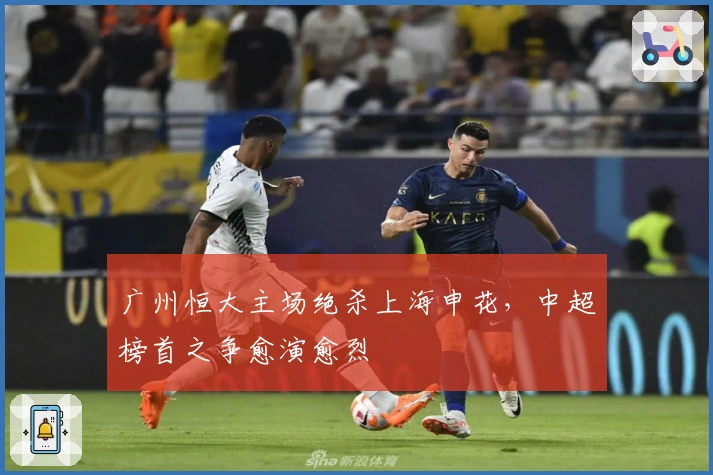 广州恒大主场绝杀上海申花，中超榜首之争愈演愈烈